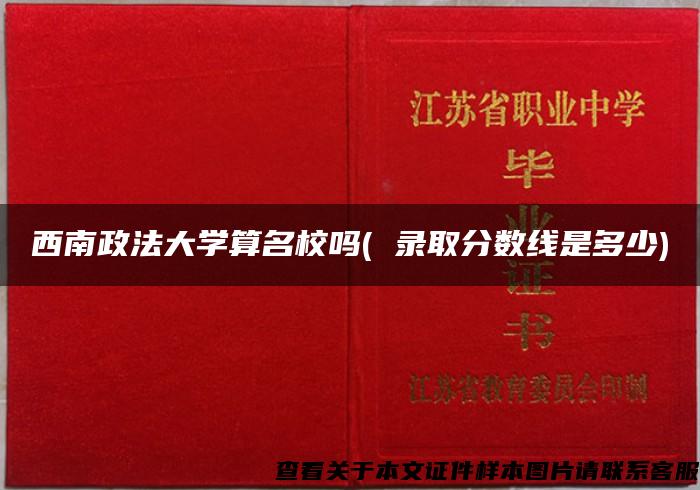 西南政法大学算名校吗( 录取分数线是多少)