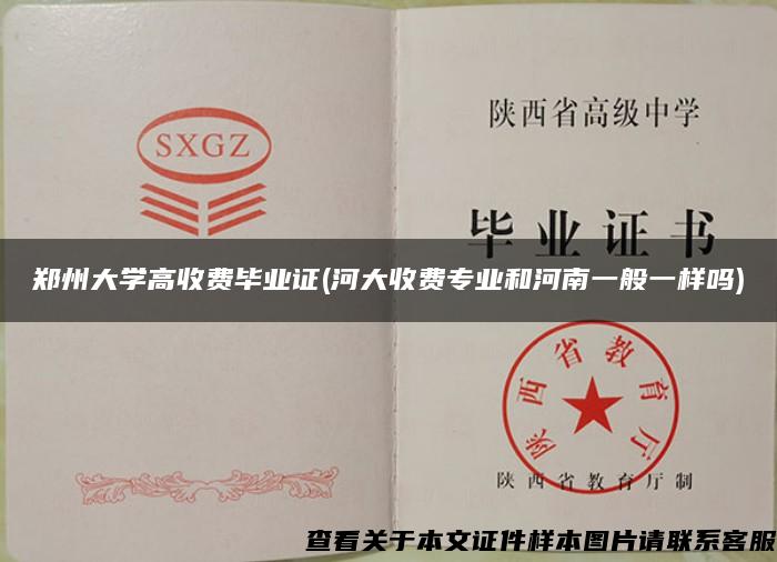 郑州大学高收费毕业证(河大收费专业和河南一般一样吗)