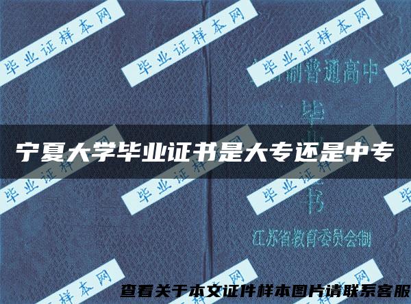 宁夏大学毕业证书是大专还是中专