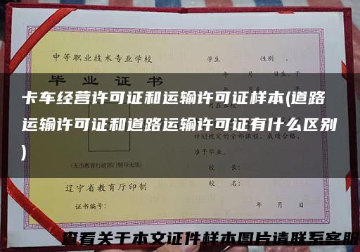 卡车经营许可证和运输许可证样本(道路运输许可证和道路运输许可证有什么区别)