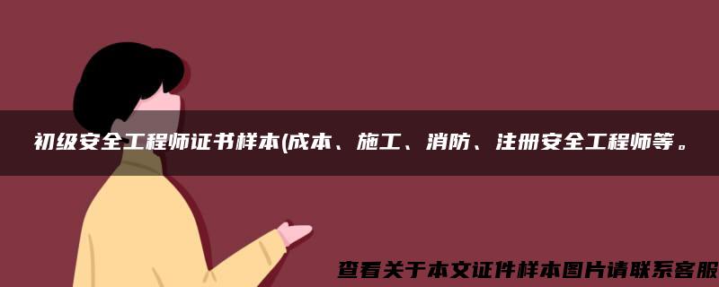 初级安全工程师证书样本(成本、施工、消防、注册安全工程师等。