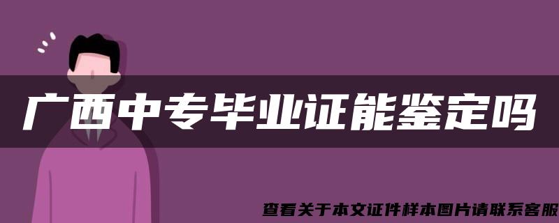 广西中专毕业证能鉴定吗