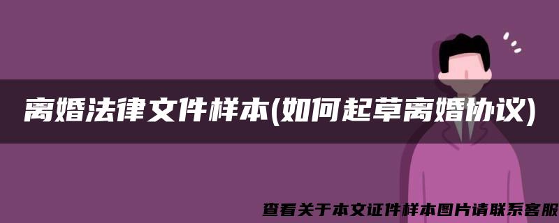 离婚法律文件样本(如何起草离婚协议)