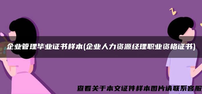 企业管理毕业证书样本(企业人力资源经理职业资格证书)