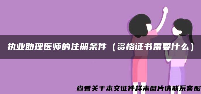 执业助理医师的注册条件（资格证书需要什么）