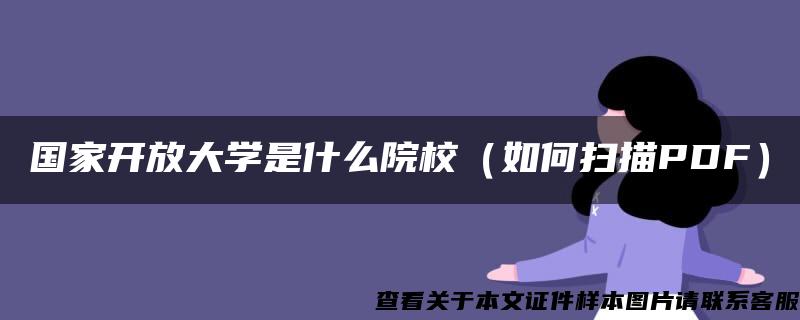 国家开放大学是什么院校（如何扫描PDF）