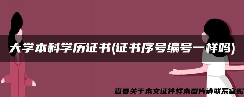 大学本科学历证书(证书序号编号一样吗)