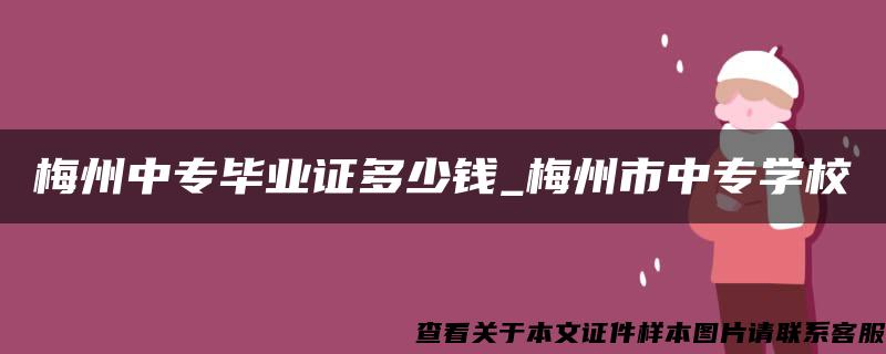 梅州中专毕业证多少钱_梅州市中专学校