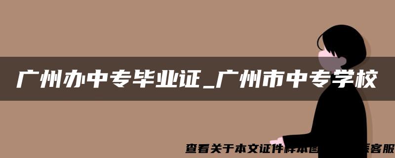 广州办中专毕业证_广州市中专学校