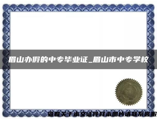 眉山办假的中专毕业证_眉山市中专学校