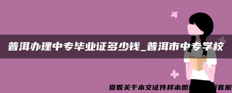 普洱办理中专毕业证多少钱_普洱市中专学校