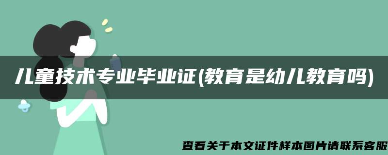 儿童技术专业毕业证(教育是幼儿教育吗)