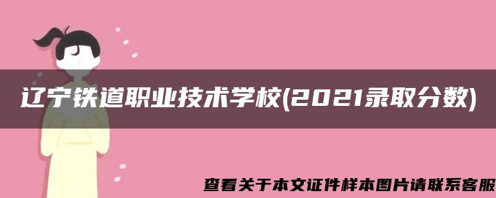 辽宁铁道职业技术学校(2021录取分数)