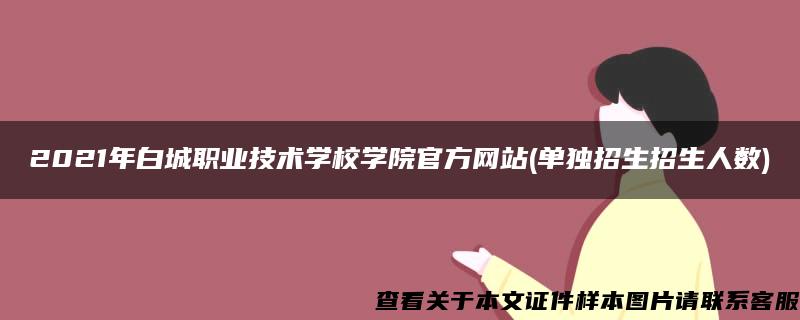 2021年白城职业技术学校学院官方网站(单独招生招生人数)