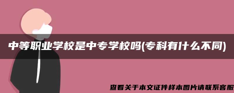 中等职业学校是中专学校吗(专科有什么不同)