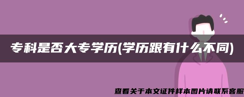 专科是否大专学历(学历跟有什么不同)