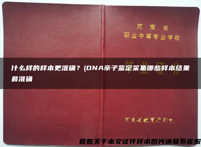 什么样的样本更准确？(DNA亲子鉴定采集哪些样本结果最准确