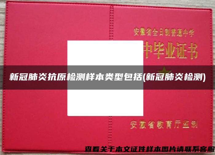 新冠肺炎抗原检测样本类型包括(新冠肺炎检测)