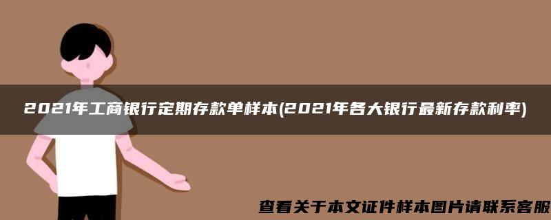 2021年工商银行定期存款单样本(2021年各大银行最新存款利率)