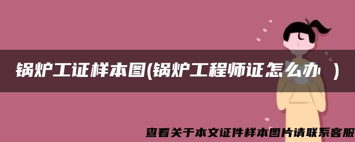 锅炉工证样本图(锅炉工程师证怎么办 )