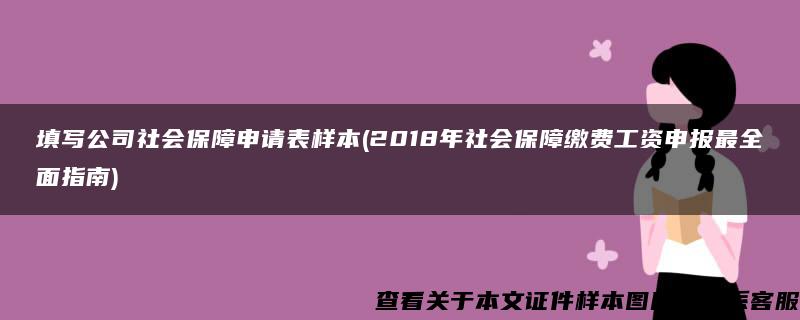 填写公司社会保障申请表样本(2018年社会保障缴费工资申报最全面指南)