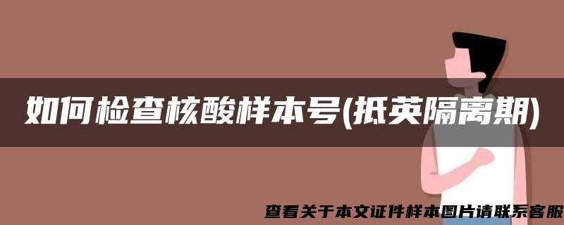 如何检查核酸样本号(抵英隔离期)