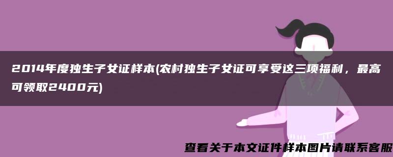 2014年度独生子女证样本(农村独生子女证可享受这三项福利，最高可领取2400元)