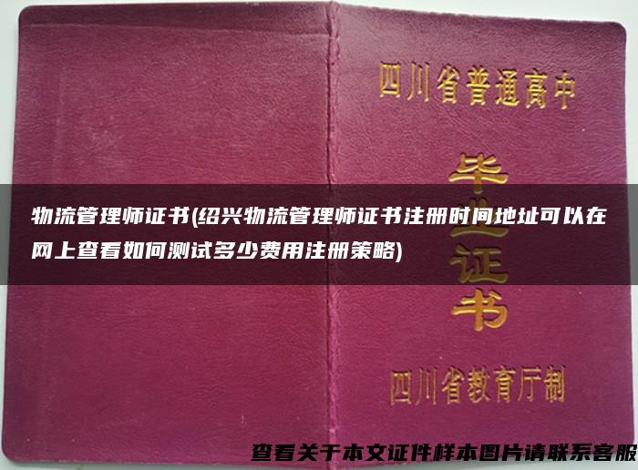 物流管理师证书(绍兴物流管理师证书注册时间地址可以在网上查看如何测试多少费用注册策略)