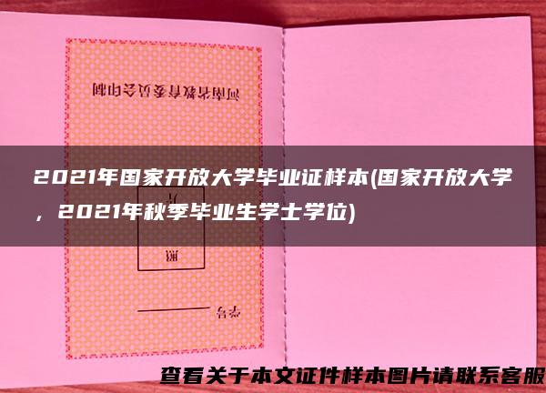 2021年国家开放大学毕业证样本(国家开放大学，2021年秋季毕业生学士学位)