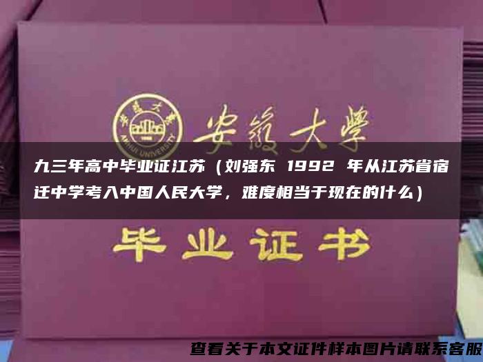 九三年高中毕业证江苏（刘强东 1992 年从江苏省宿迁中学考入中国人民大学，难度相当于现在的什么）