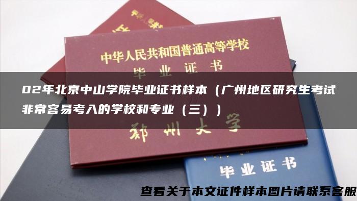 02年北京中山学院毕业证书样本（广州地区研究生考试非常容易考入的学校和专业（三））