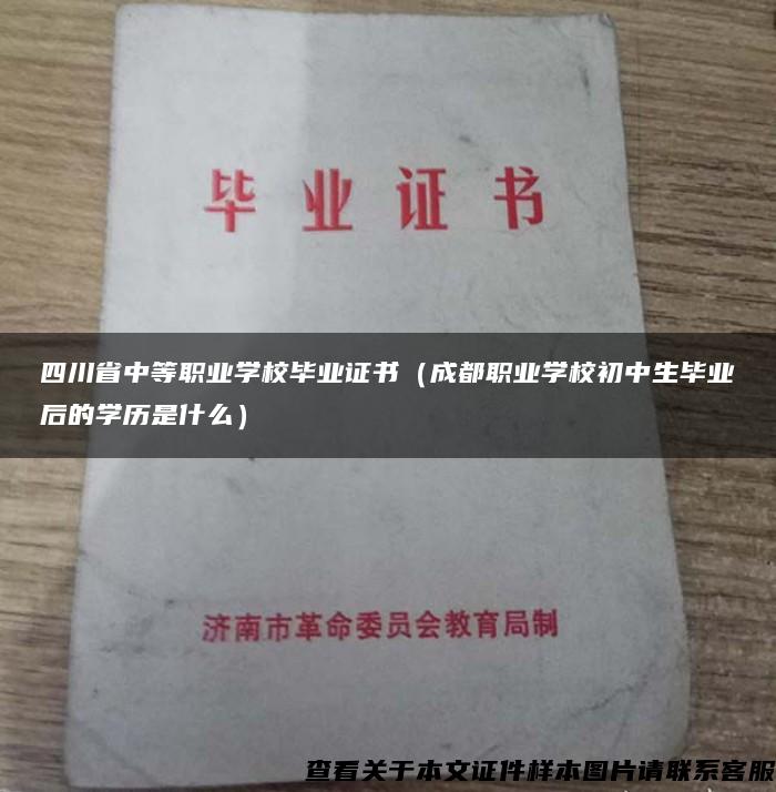 四川省中等职业学校毕业证书（成都职业学校初中生毕业后的学历是什么）