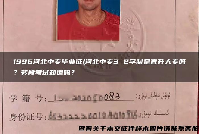 1996河北中专毕业证(河北中专3 2学制是直升大专吗？转段考试知道吗？