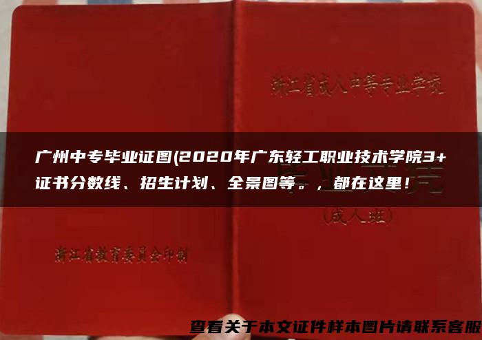 广州中专毕业证图(2020年广东轻工职业技术学院3+证书分数线、招生计划、全景图等。，都在这里！