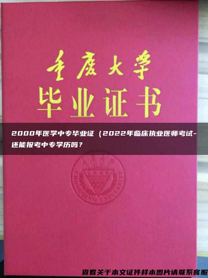 2000年医学中专毕业证（2022年临床执业医师考试-还能报考中专学历吗？