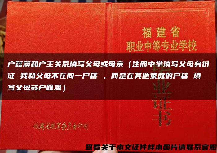 户籍簿和户主关系填写父母或母亲（注册中学填写父母身份证 我和父母不在同一户籍 ，而是在其他家庭的户籍 填写父母或户籍簿）