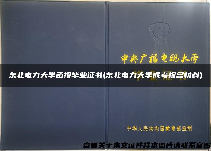 东北电力大学函授毕业证书(东北电力大学成考报名材料)