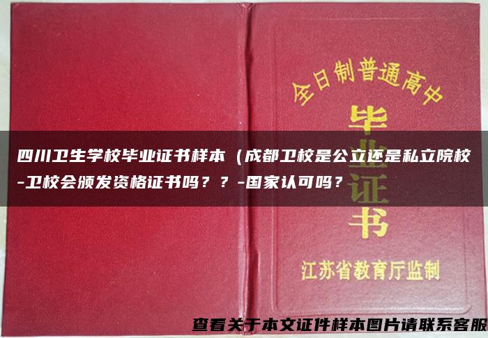 四川卫生学校毕业证书样本（成都卫校是公立还是私立院校-卫校会颁发资格证书吗？？-国家认可吗？