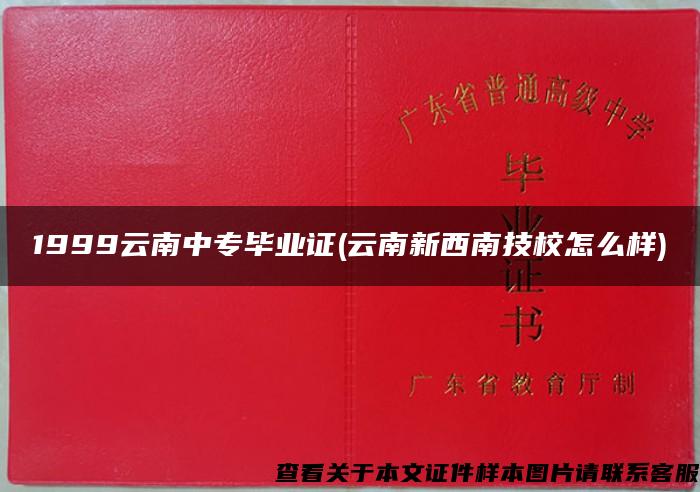 1999云南中专毕业证(云南新西南技校怎么样)