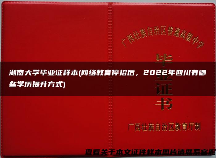 湖南大学毕业证样本(网络教育停招后，2022年四川有哪些学历提升方式)