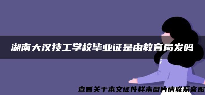 湖南大汉技工学校毕业证是由教育局发吗