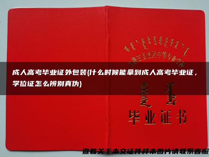 成人高考毕业证外包装(什么时候能拿到成人高考毕业证，学位证怎么辨别真伪)