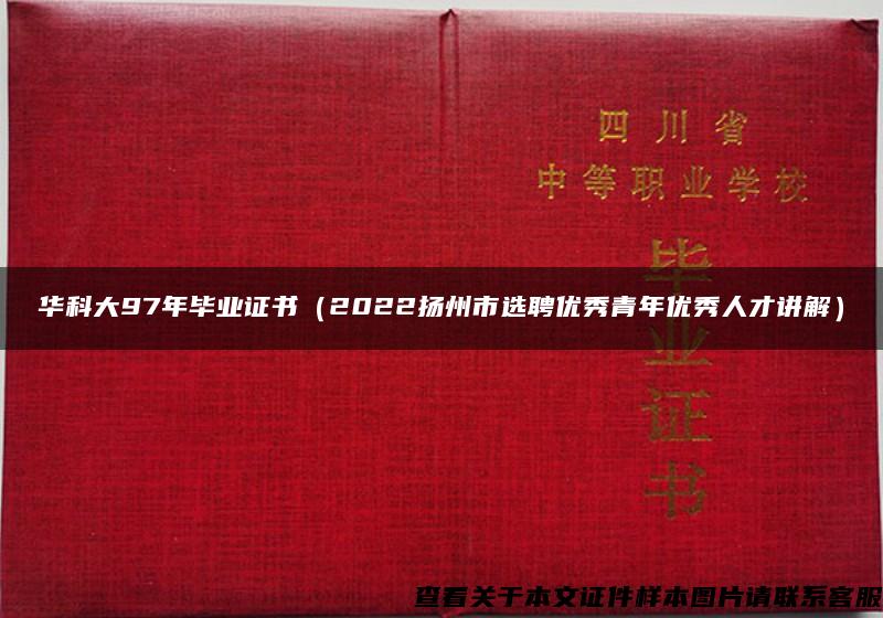 华科大97年毕业证书（2022扬州市选聘优秀青年优秀人才讲解）