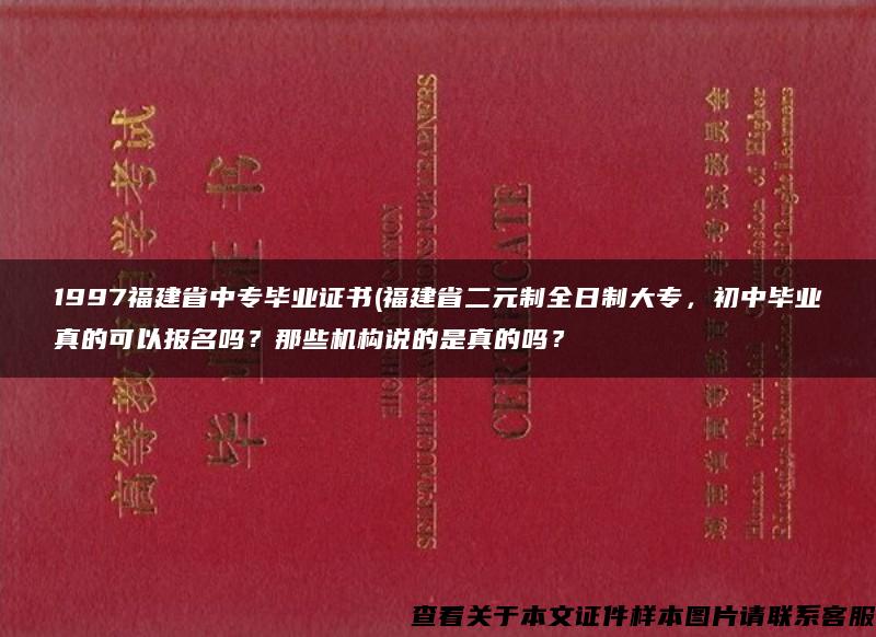 1997福建省中专毕业证书(福建省二元制全日制大专，初中毕业真的可以报名吗？那些机构说的是真的吗？