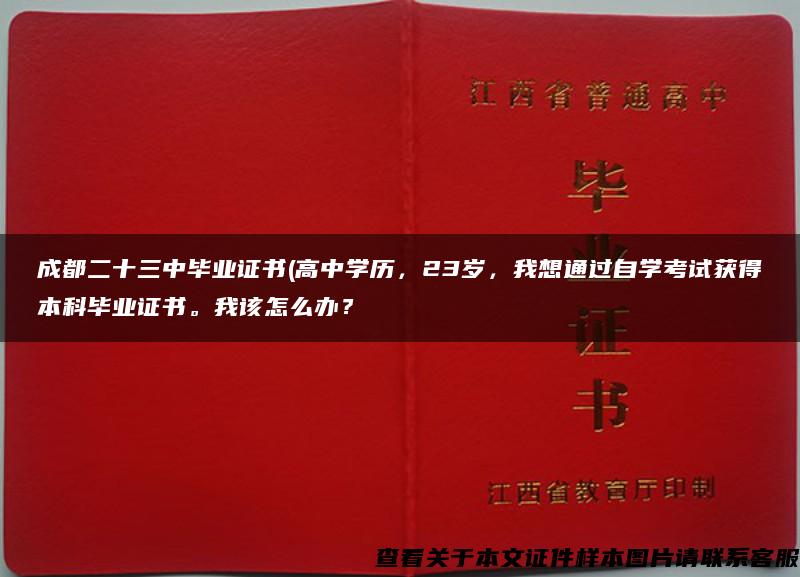 成都二十三中毕业证书(高中学历，23岁，我想通过自学考试获得本科毕业证书。我该怎么办？