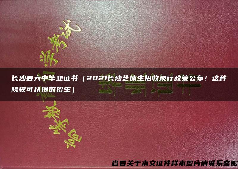 长沙县六中毕业证书（2021长沙艺体生招收现行政策公布！这种院校可以提前招生）