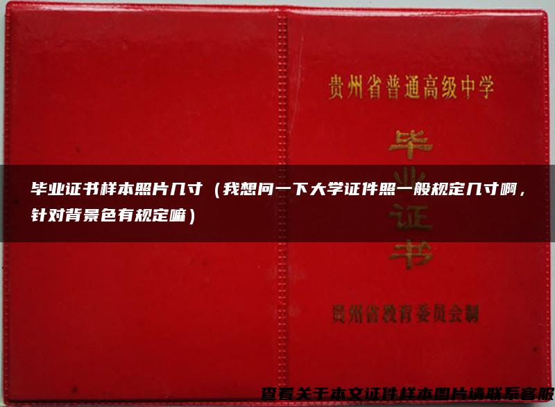 毕业证书样本照片几寸（我想问一下大学证件照一般规定几寸啊，针对背景色有规定嘛）