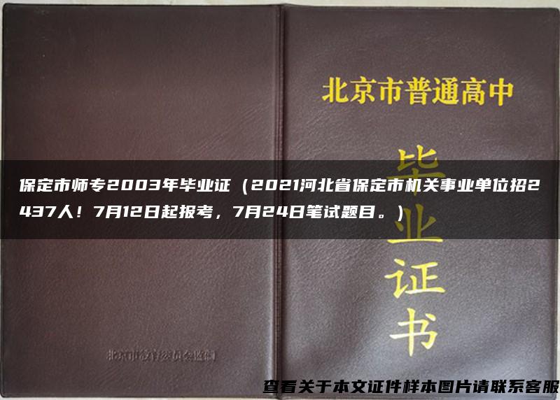 保定市师专2003年毕业证（2021河北省保定市机关事业单位招2437人！7月12日起报考，7月24日笔试题目。）