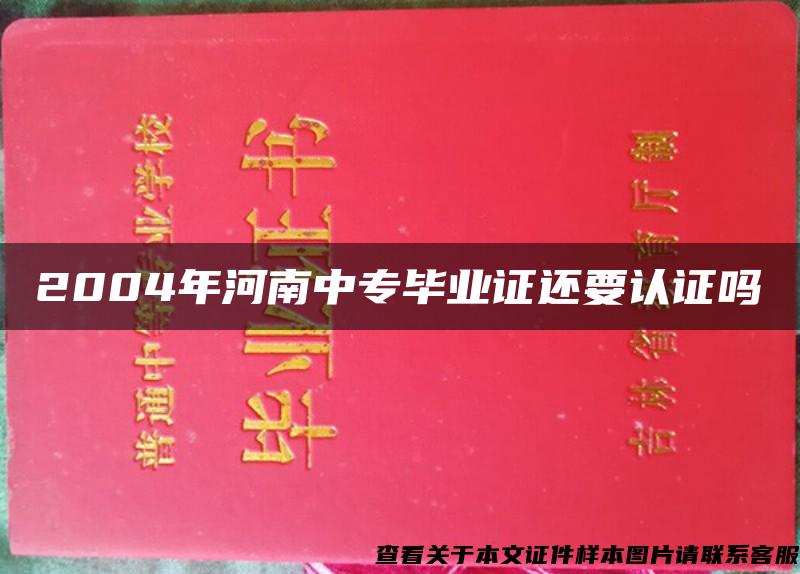 2004年河南中专毕业证还要认证吗