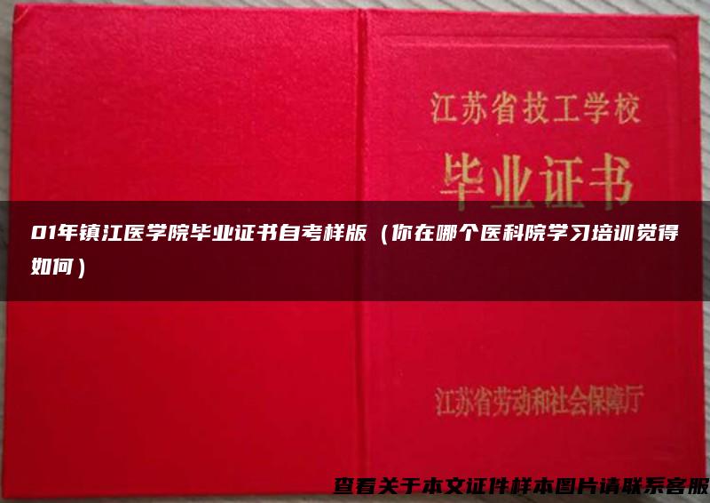 01年镇江医学院毕业证书自考样版（你在哪个医科院学习培训觉得如何）